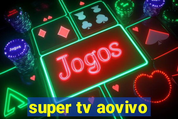 super tv aovivo